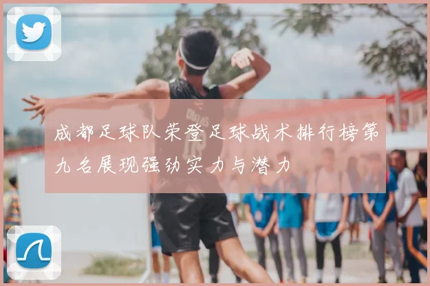 成都足球队荣登足球战术排行榜第九名展现强劲实力与潜力